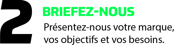 Briefez-nous — Présentez-nous votre marque, vos objectifs et vos besoins.